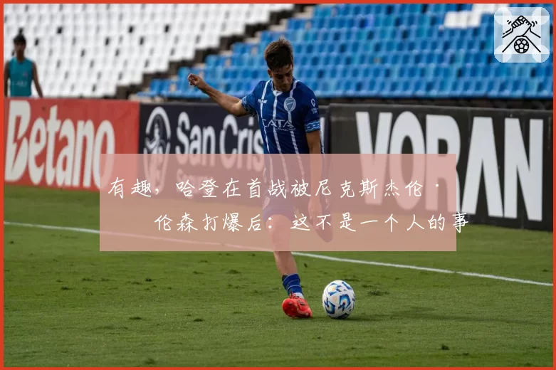 有趣，哈登在首战被尼克斯杰伦·布伦森打爆后：这不是一个人的事