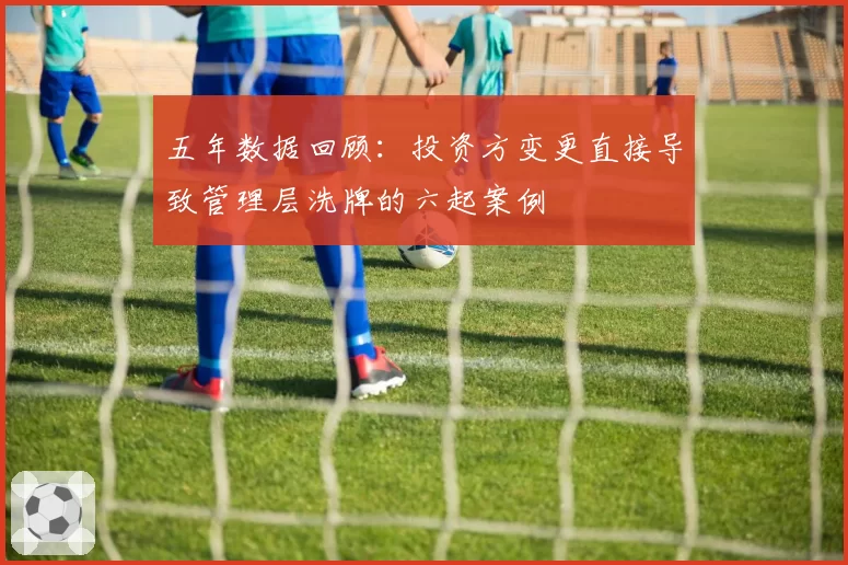 五年数据回顾：投资方变更直接导致管理层洗牌的六起案例