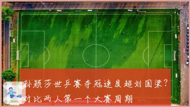 孙颖莎世乒赛夺冠速度超刘国梁？对比两人第一个大赛周期