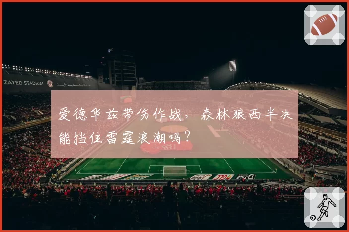 爱德华兹带伤作战,森林狼西半决能挡住雷霆浪潮吗?
