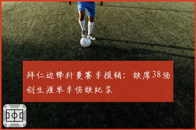 拜仁边锋科曼赛季报销:缺席38场创生涯单季伤缺纪录