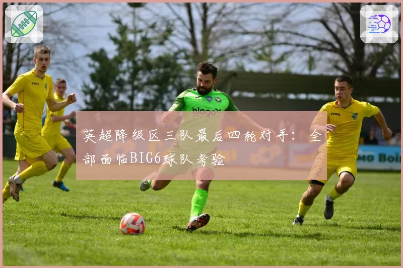 英超降级区三队最后四轮对手：全部面临BIG6球队考验