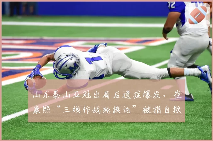 山东泰山亚冠出局后遗症爆发,崔康熙“三线作战轮换论”被指自欺欺人