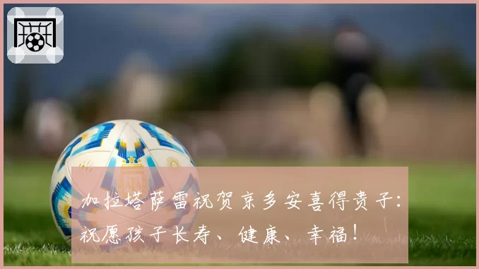 加拉塔萨雷祝贺京多安喜得贵子:祝愿孩子长寿、健康、幸福!