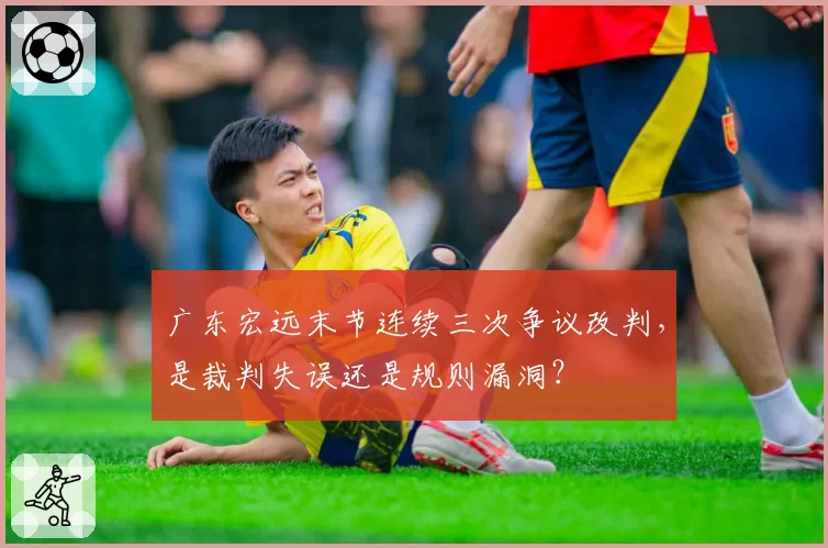 广东宏远末节连续三次争议改判，是裁判失误还是规则漏洞？