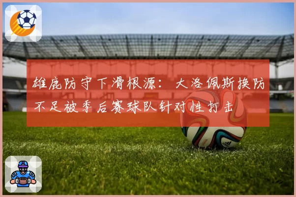 雄鹿防守下滑根源：大洛佩斯换防不足被季后赛球队针对性打击