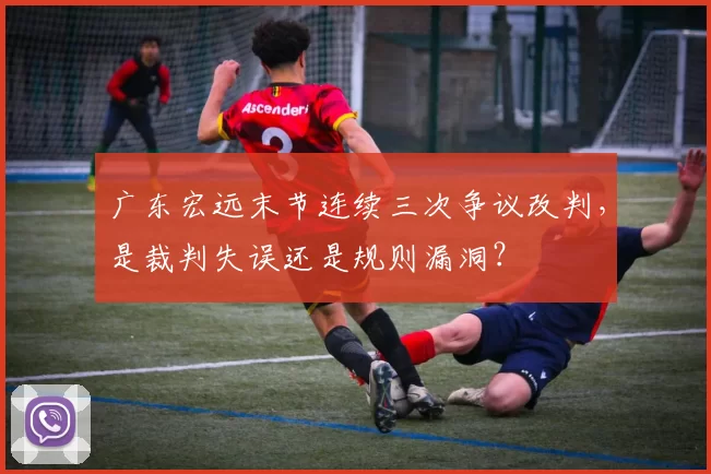 广东宏远末节连续三次争议改判,是裁判失误还是规则漏洞?