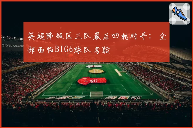 英超降级区三队最后四轮对手：全部面临BIG6球队考验