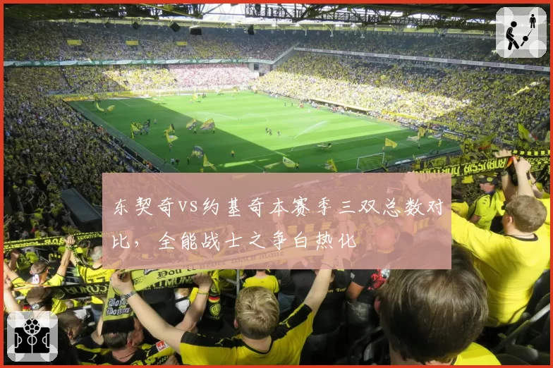东契奇vs约基奇本赛季三双总数对比，全能战士之争白热化