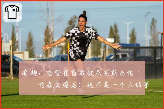 有趣,哈登在首战被尼克斯杰伦·布伦森打爆后:这不是一个人的事