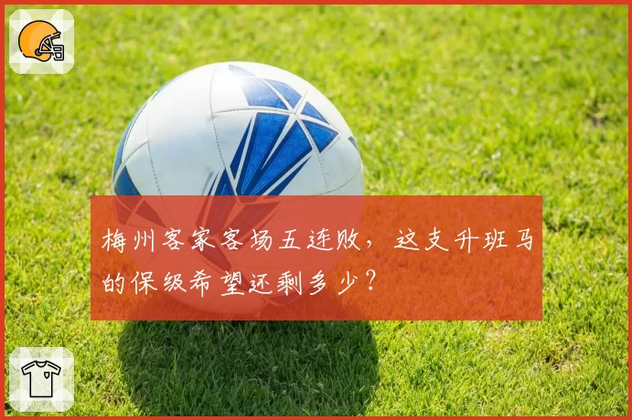 梅州客家客场五连败,这支升班马的保级希望还剩多少?